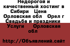 Недорогой и качественный хостинг в Сибири › Цена ­ 1 - Орловская обл., Орел г. Свадьба и праздники » Услуги   . Орловская обл.